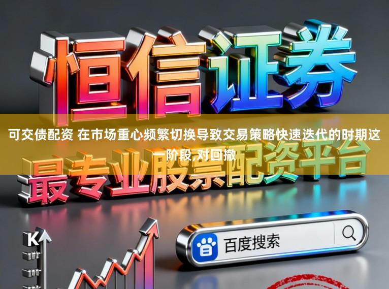 可交债配资 在市场重心频繁切换导致交易策略快速迭代的时期这一阶段,对回撤