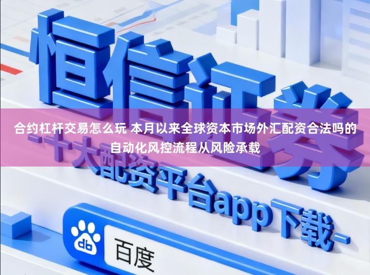 合约杠杆交易怎么玩 本月以来全球资本市场外汇配资合法吗的自动化风控流程从风险承载