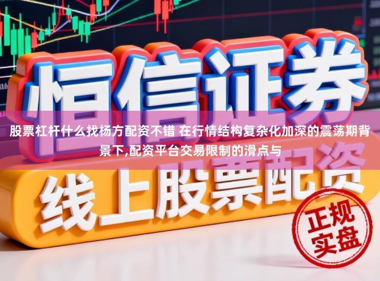 股票杠杆什么找杨方配资不错 在行情结构复杂化加深的震荡期背景下,配资平台交易限制的滑点与