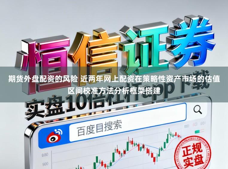 期货外盘配资的风险 近两年网上配资在策略性资产市场的估值区间校准方法分析框架搭建