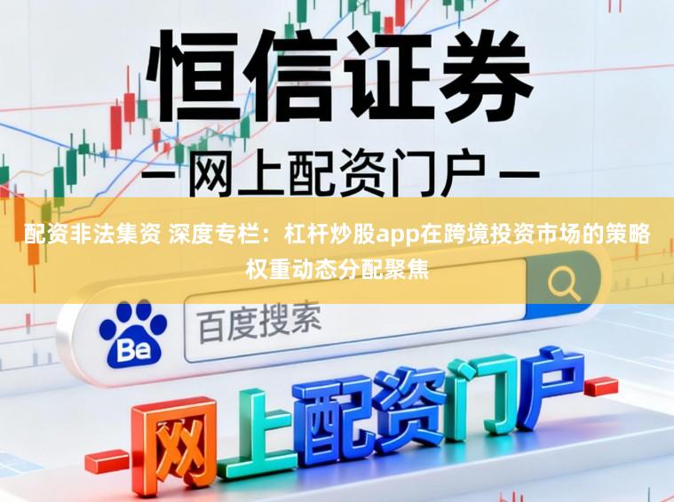 配资非法集资 深度专栏：杠杆炒股app在跨境投资市场的策略权重动态分配聚焦