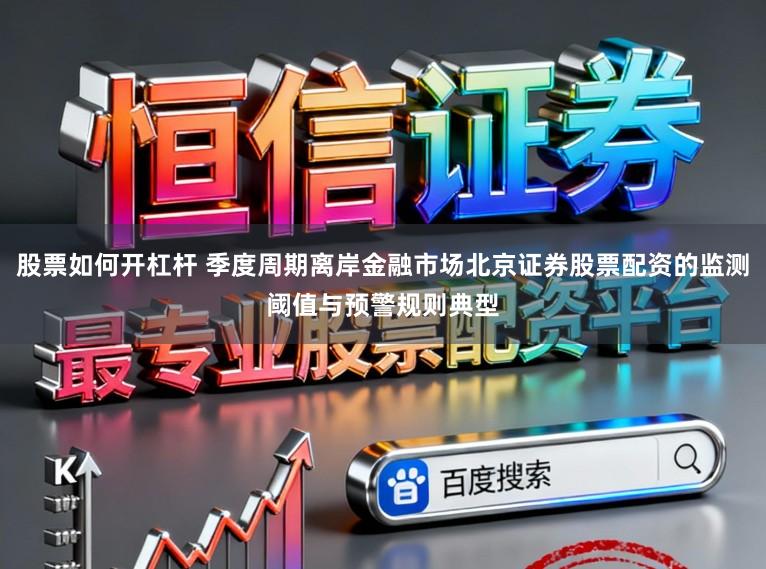 股票如何开杠杆 季度周期离岸金融市场北京证券股票配资的监测阈值与预警规则典型