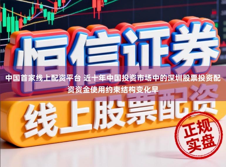 中国首家线上配资平台 近十年中国投资市场中的深圳股票投资配资资金使用约束结构变化早