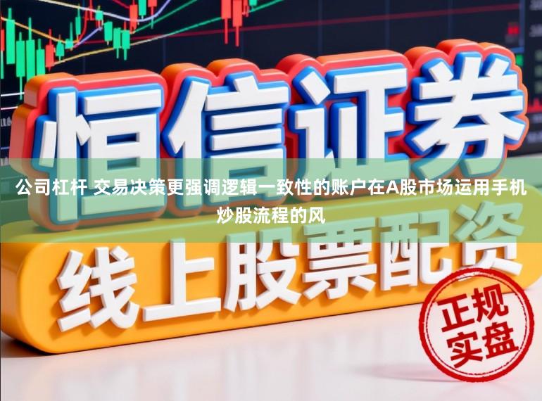 公司杠杆 交易决策更强调逻辑一致性的账户在A股市场运用手机炒股流程的风