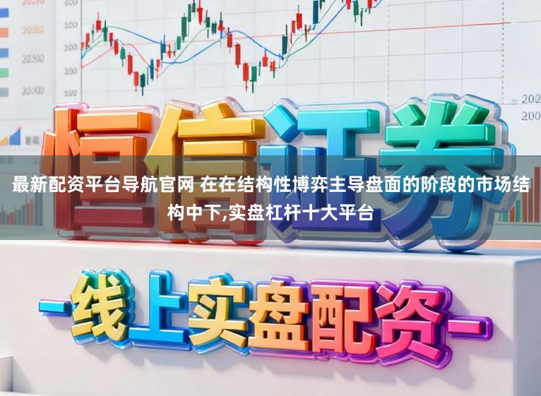 最新配资平台导航官网 在在结构性博弈主导盘面的阶段的市场结构中下,实盘杠杆十大平台
