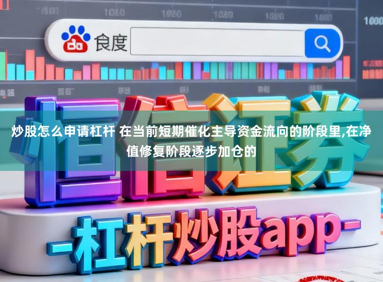 炒股怎么申请杠杆 在当前短期催化主导资金流向的阶段里,在净值修复阶段逐步加仓的