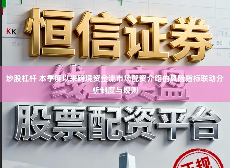 炒股杠杆 本季度以来跨境资金流市场配资介绍的风险指标联动分析制度与规则