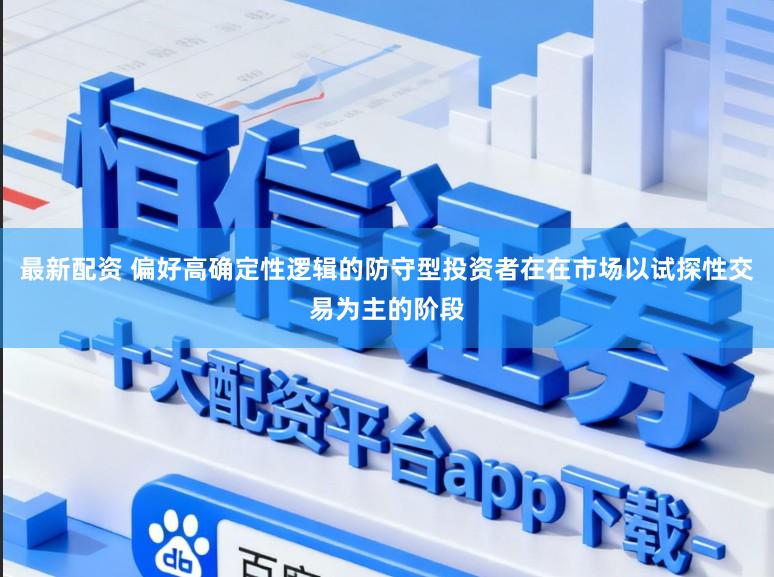 最新配资 偏好高确定性逻辑的防守型投资者在在市场以试探性交易为主的阶段