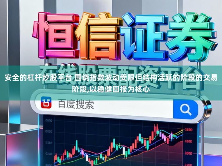 安全的杠杆炒股平台 围绕指数波动受限但结构活跃的阶段的交易阶段,以稳健回报为核心