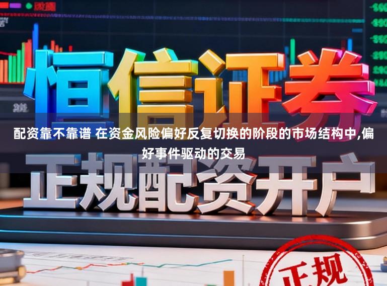 配资靠不靠谱 在资金风险偏好反复切换的阶段的市场结构中,偏好事件驱动的交易