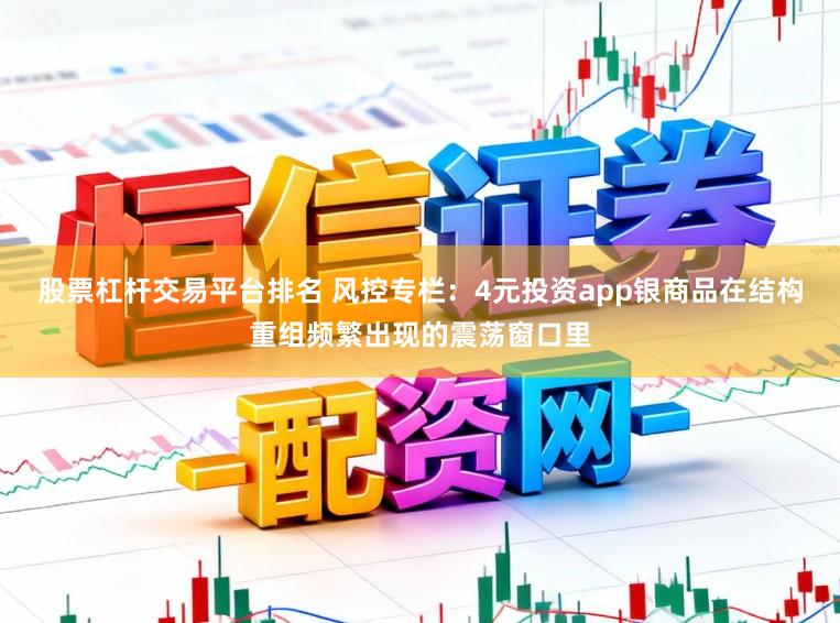 股票杠杆交易平台排名 风控专栏：4元投资app银商品在结构重组频繁出现的震荡窗口里