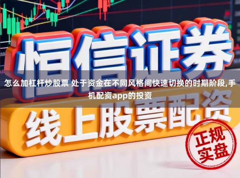 怎么加杠杆炒股票 处于资金在不同风格间快速切换的时期阶段,手机配资app的投资