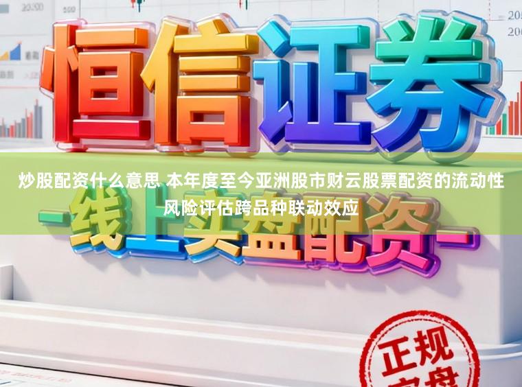 炒股配资什么意思 本年度至今亚洲股市财云股票配资的流动性风险评估跨品种联动效应