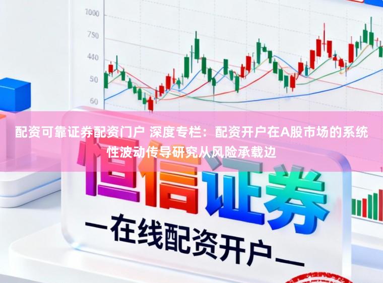 配资可靠证券配资门户 深度专栏：配资开户在A股市场的系统性波动传导研究从风险承载边
