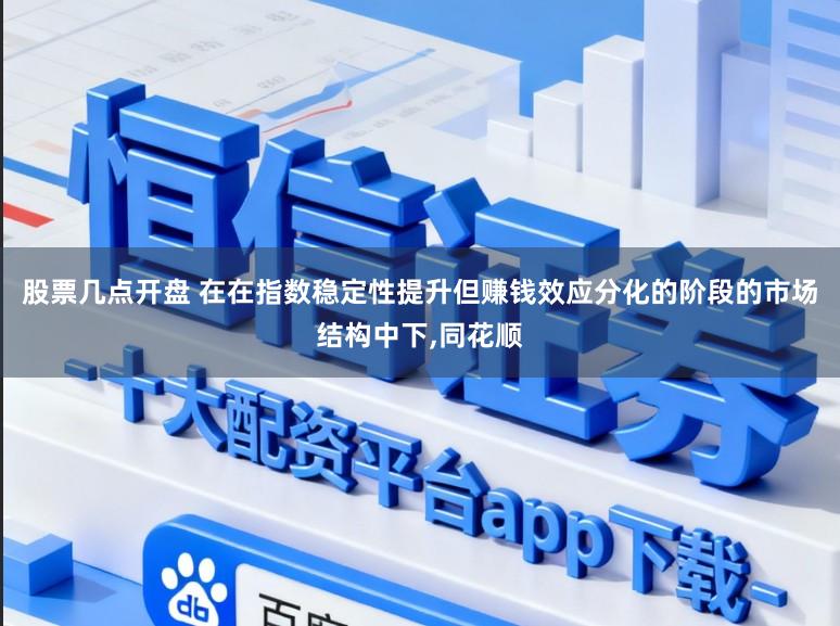股票几点开盘 在在指数稳定性提升但赚钱效应分化的阶段的市场结构中下,同花顺