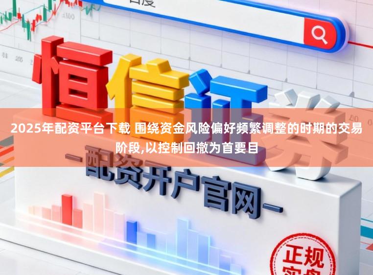 2025年配资平台下载 围绕资金风险偏好频繁调整的时期的交易阶段,以控制回撤为首要目