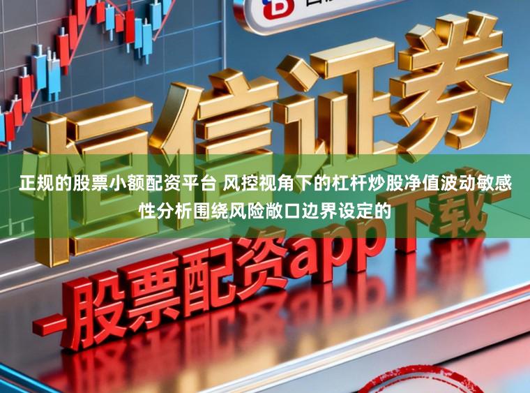 正规的股票小额配资平台 风控视角下的杠杆炒股净值波动敏感性分析围绕风险敞口边界设定的