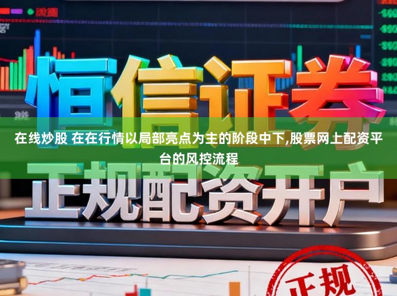 在线炒股 在在行情以局部亮点为主的阶段中下,股票网上配资平台的风控流程