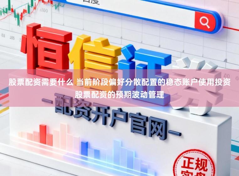 股票配资需要什么 当前阶段偏好分散配置的稳态账户使用投资股票配资的预期波动管理