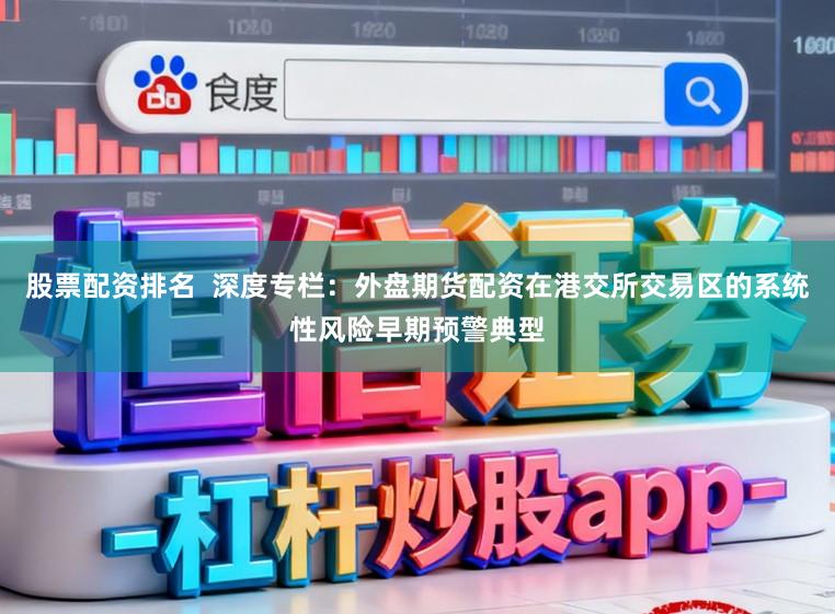股票配资排名  深度专栏：外盘期货配资在港交所交易区的系统性风险早期预警典型