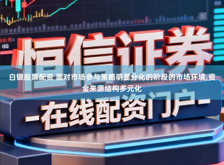 白银股票配资 面对市场参与策略明显分化的阶段的市场环境,资金来源结构多元化