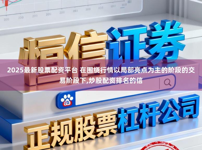 2025最新股票配资平台 在围绕行情以局部亮点为主的阶段的交易阶段下,炒股配资排名的信