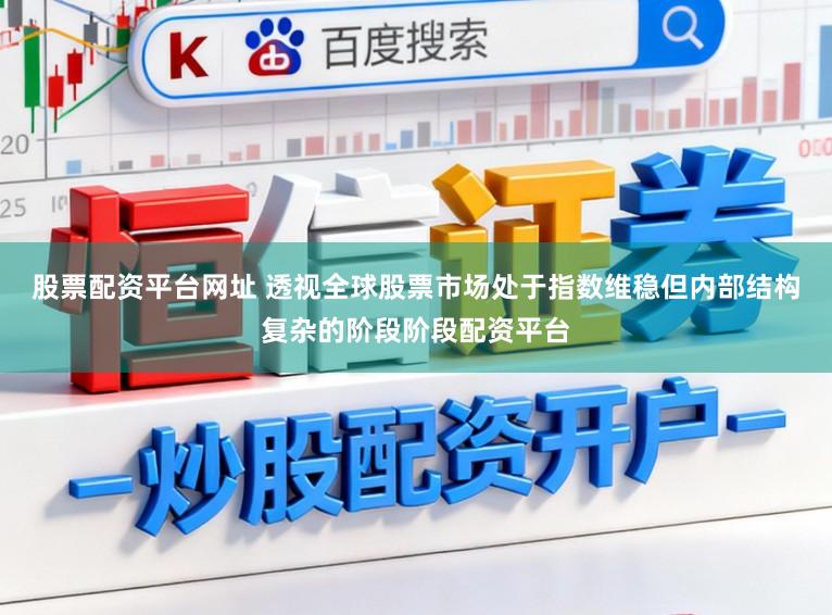 股票配资平台网址 透视全球股票市场处于指数维稳但内部结构复杂的阶段阶段配资平台