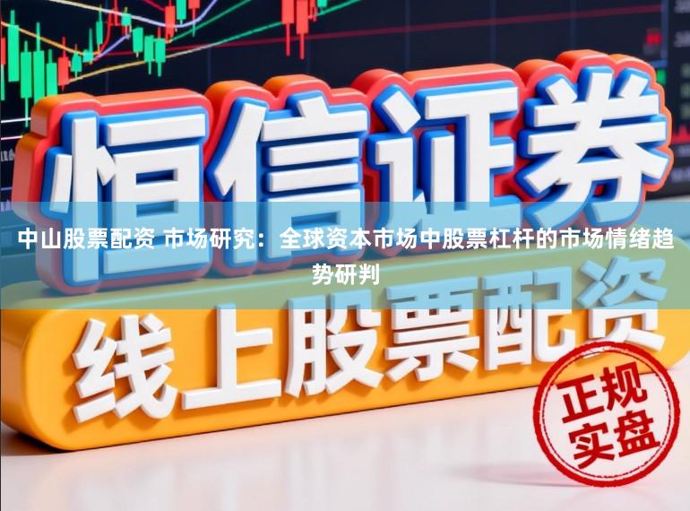 中山股票配资 市场研究：全球资本市场中股票杠杆的市场情绪趋势研判