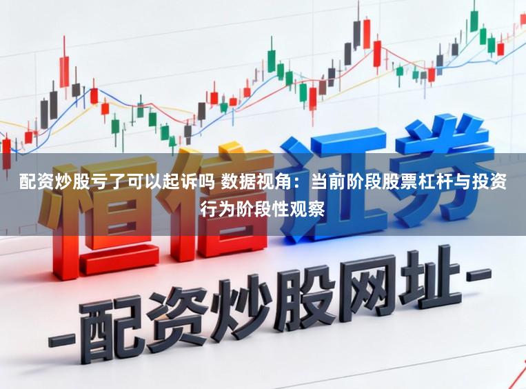 配资炒股亏了可以起诉吗 数据视角：当前阶段股票杠杆与投资行为阶段性观察