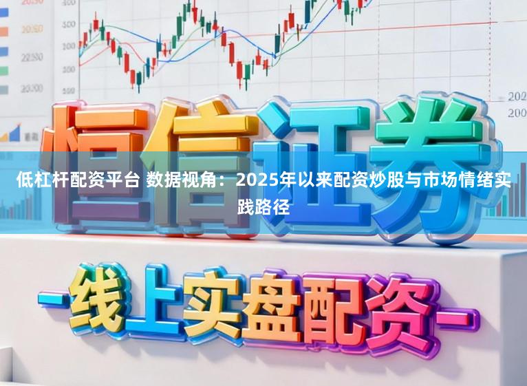 低杠杆配资平台 数据视角：2025年以来配资炒股与市场情绪实践路径