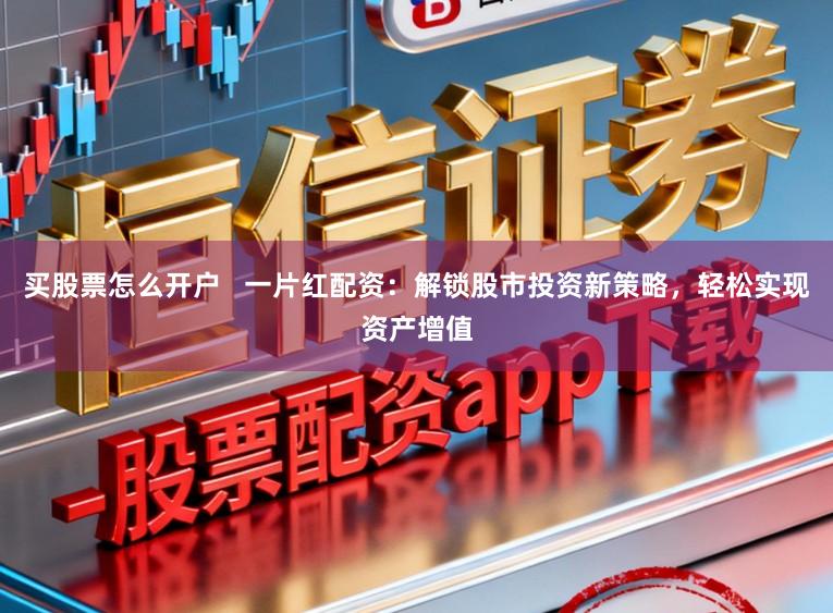 买股票怎么开户   一片红配资：解锁股市投资新策略，轻松实现资产增值
