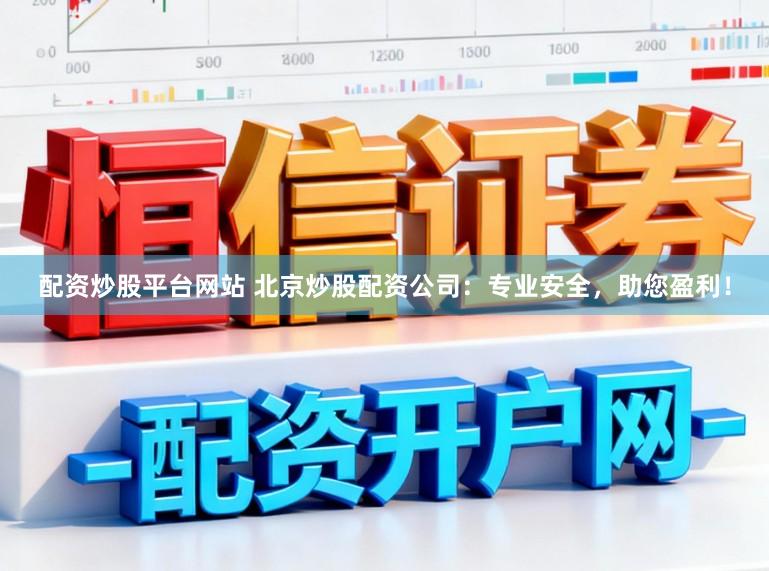 配资炒股平台网站 北京炒股配资公司：专业安全，助您盈利！