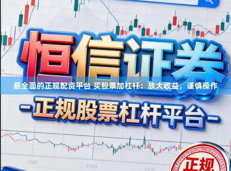 最全面的正规配资平台 买股票加杠杆：放大收益，谨慎操作