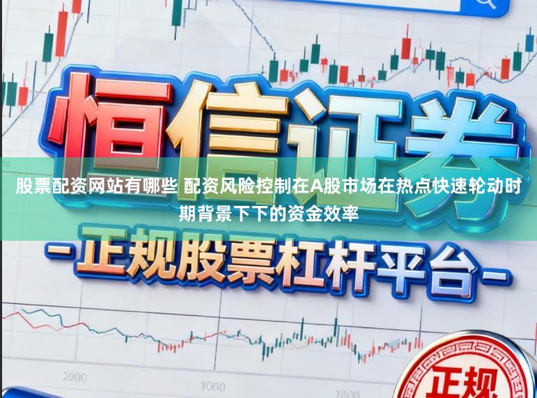 股票配资网站有哪些 配资风险控制在A股市场在热点快速轮动时期背景下下的资金效率
