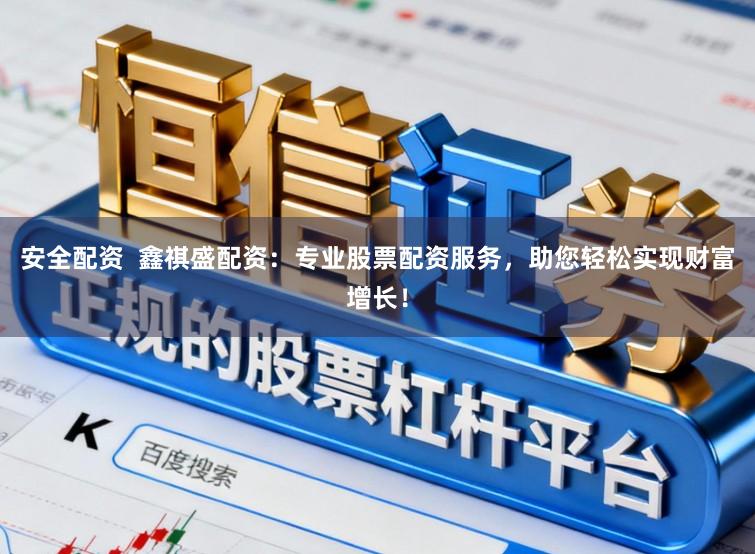 安全配资  鑫祺盛配资：专业股票配资服务，助您轻松实现财富增长！