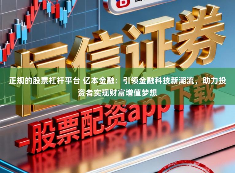 正规的股票杠杆平台 亿本金融：引领金融科技新潮流，助力投资者实现财富增值梦想