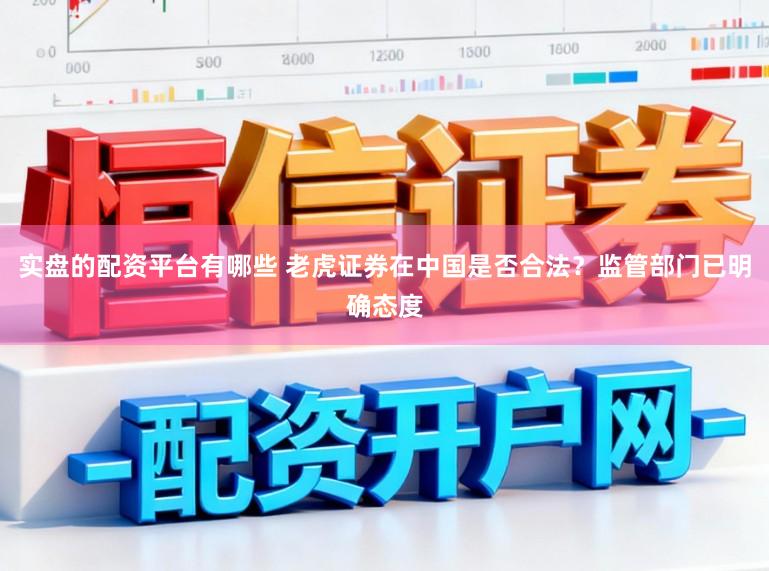 实盘的配资平台有哪些 老虎证券在中国是否合法？监管部门已明确态度