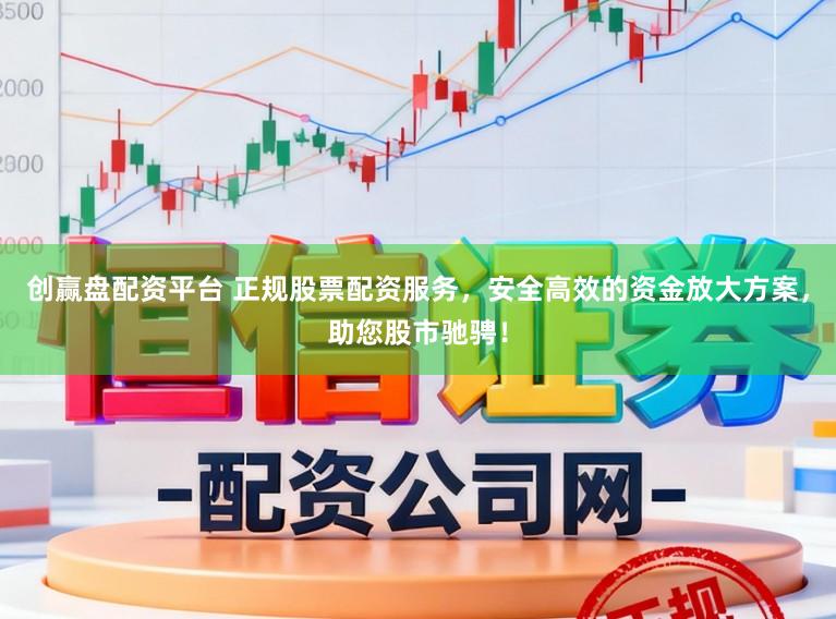 创赢盘配资平台 正规股票配资服务，安全高效的资金放大方案，助您股市驰骋！