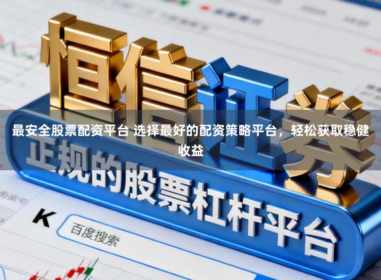 最安全股票配资平台 选择最好的配资策略平台，轻松获取稳健收益