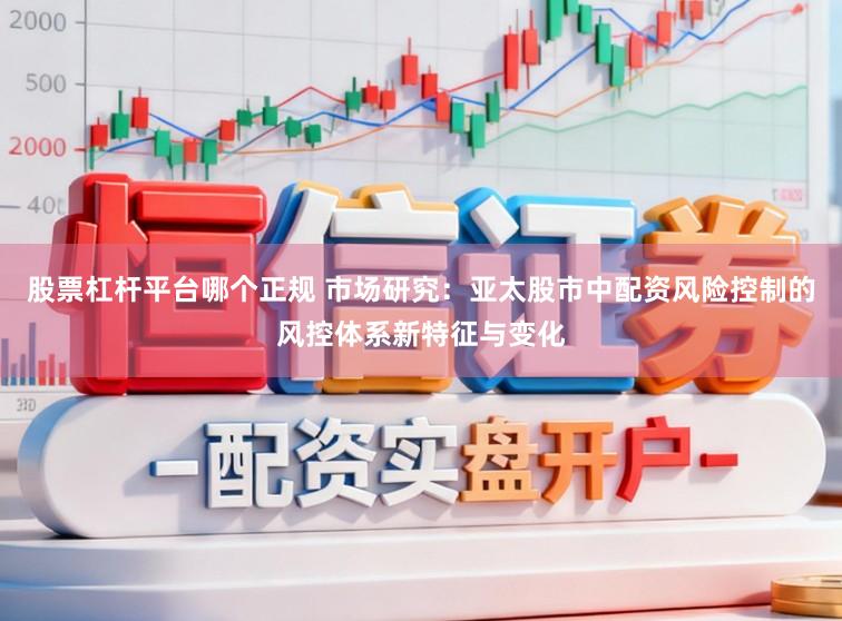 股票杠杆平台哪个正规 市场研究：亚太股市中配资风险控制的风控体系新特征与变化