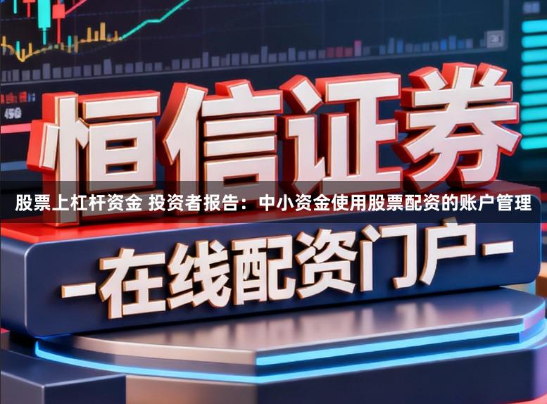 股票上杠杆资金 投资者报告：中小资金使用股票配资的账户管理