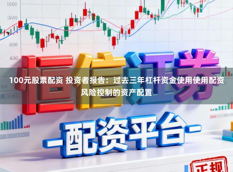 100元股票配资 投资者报告：过去三年杠杆资金使用使用配资风险控制的资产配置