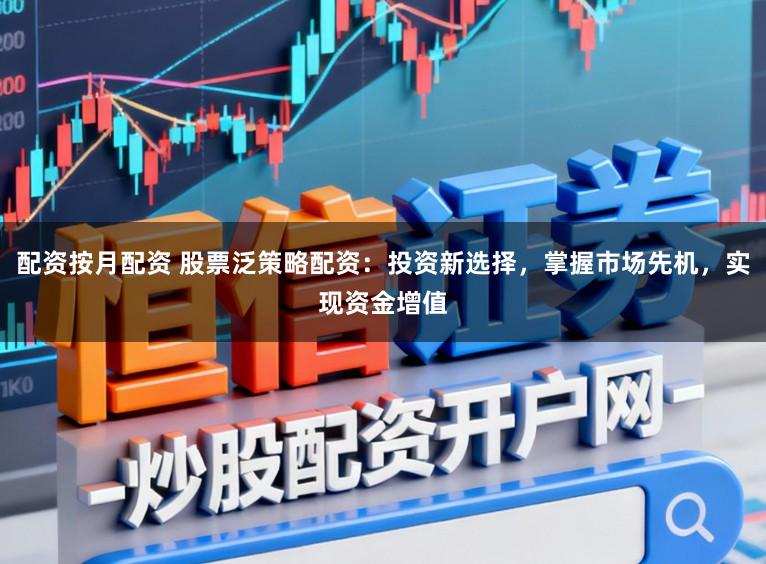 配资按月配资 股票泛策略配资：投资新选择，掌握市场先机，实现资金增值