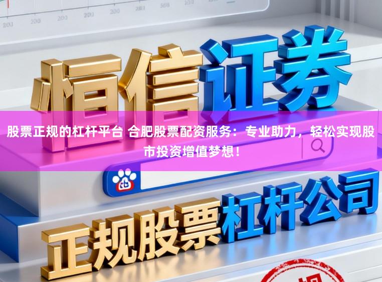 股票正规的杠杆平台 合肥股票配资服务：专业助力，轻松实现股市投资增值梦想！