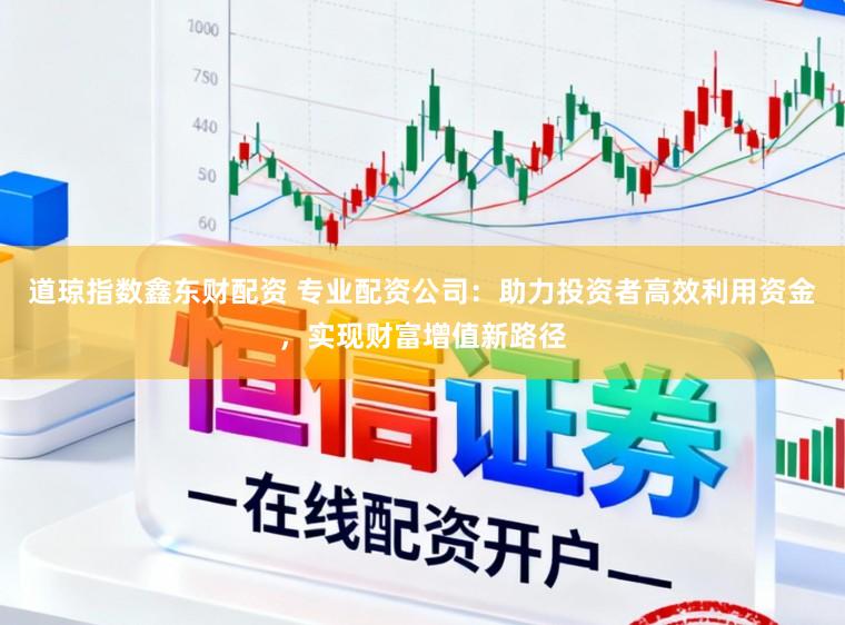 道琼指数鑫东财配资 专业配资公司：助力投资者高效利用资金，实现财富增值新路径