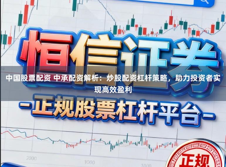中国股票配资 中承配资解析：炒股配资杠杆策略，助力投资者实现高效盈利
