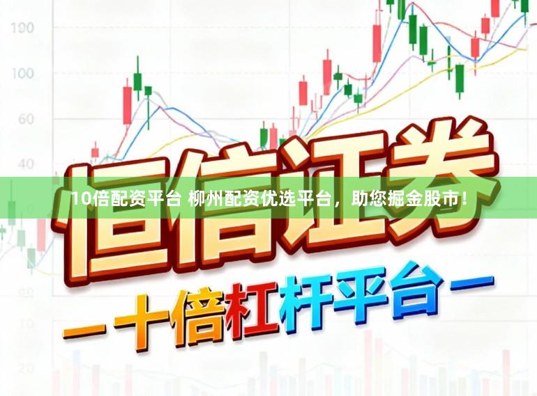 10倍配资平台 柳州配资优选平台，助您掘金股市！