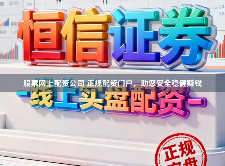 股票网上配资公司 正规配资门户，助您安全稳健赚钱