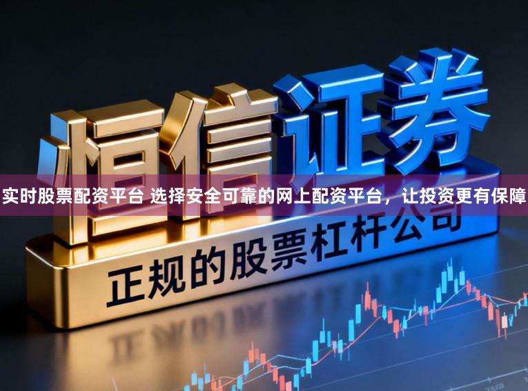 实时股票配资平台 选择安全可靠的网上配资平台，让投资更有保障