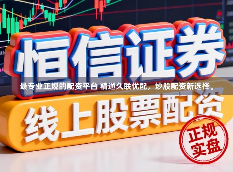 最专业正规的配资平台 精通久联优配，炒股配资新选择。
